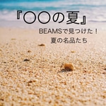 『⚪︎⚪︎の夏』と言ったらやっぱコレ！〜BEAMSで見つけた名品たち〜