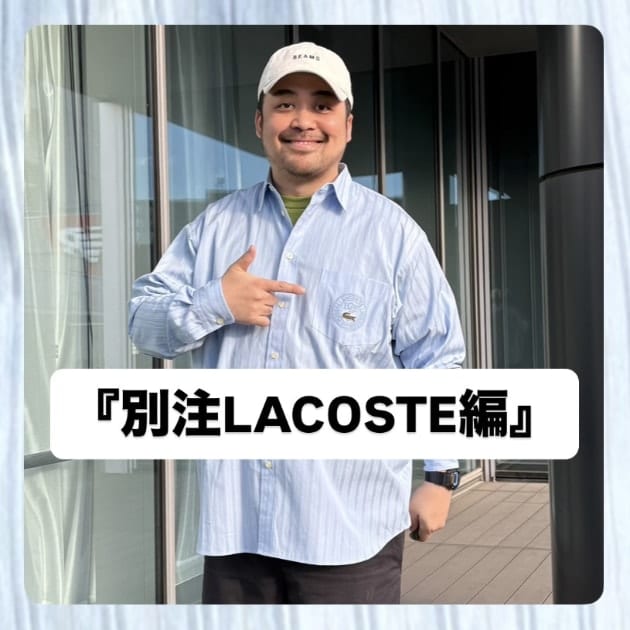 別注LACOSTE編』ストリート好き野口の【ノグットスタイル】1667