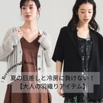 夏の日差しと冷房に負けない！今すぐ使えて夏本番まで頼れる【大人の羽織りアイテム】