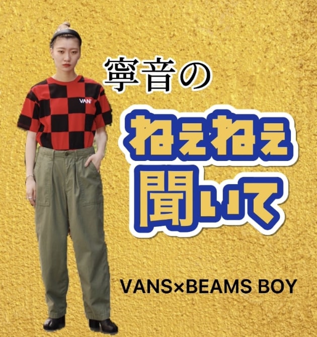 寧音のねぇねぇ聞いて＜VANS＞×＜BEAMS BOY＞