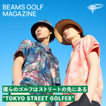 僕らのゴルフはストリートの先にある。2022 SPRING COLLECTION "TOKYO STREET GOLFER"| BEAMS GOLF MAGAZINE