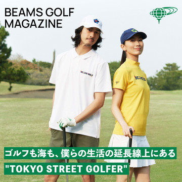 ゴルフも海も、僕らの生活の延長線上にある。 2022 SUMMER COLLECTION "TOKYO STREET GOLFER"| BEAMS GOLF MAGAZINE