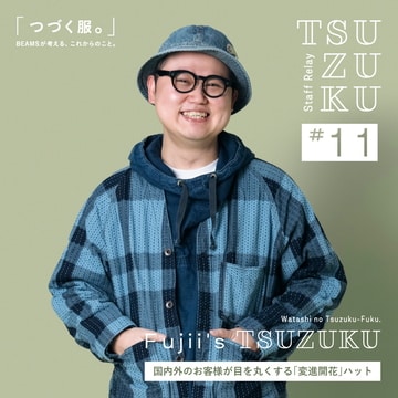 [Vol.11 Fujii’s Tsuzuku] My “clothes that last.” The “changeable and blooming” hats that amaze customers from Japan and abroad