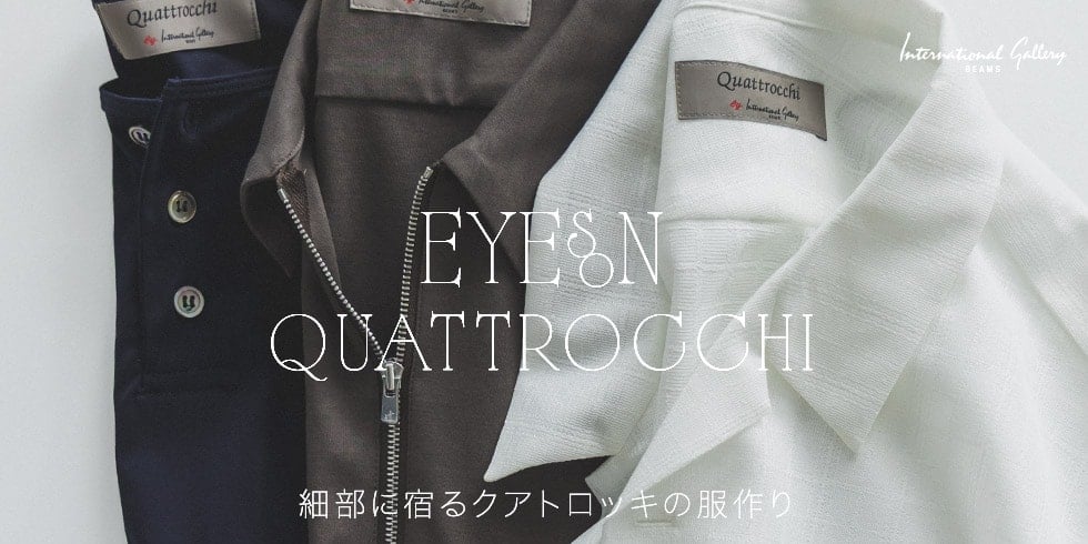 “Eyes on QUATTROCCHI” 細部に宿るクアトロッキの服作り