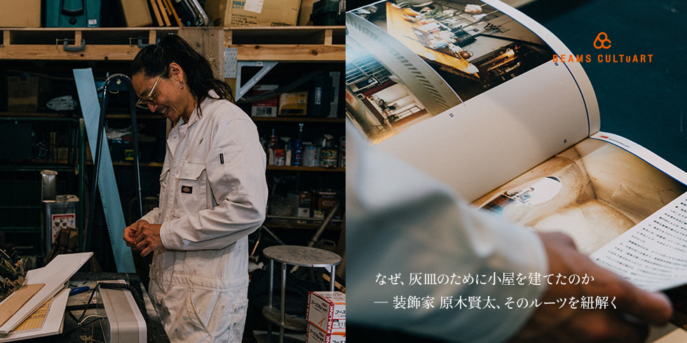 なぜ、灰皿のために小屋を建てたのか ─ 装飾家 原木賢太、そのルーツを紐解く｜BEAMS CULTUART
