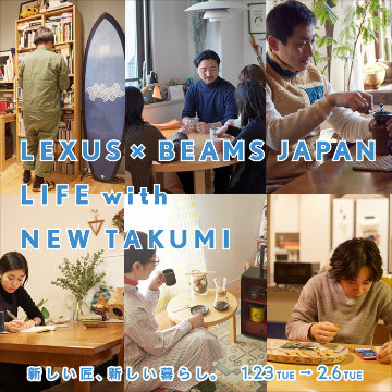 BEAMSを代表するスタッフ6名が、LEXUS NEW TAKUMI PROJECTから生まれたプロダクトをセレクトし、現代の匠がつくる新しいライフスタイルを提案。