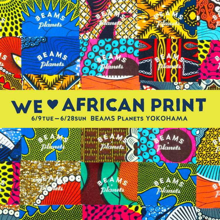 We ♡ AFRICAN PRINT｜アフリカンバティックをフィーチャーしたイベントを「ビームス プラネッツ 横浜」にて開催｜BEAMS