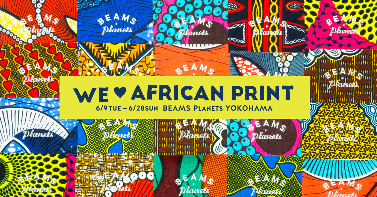 We ♡ AFRICAN PRINT｜アフリカンバティックをフィーチャーしたイベントを「ビームス プラネッツ 横浜」にて開催｜BEAMS