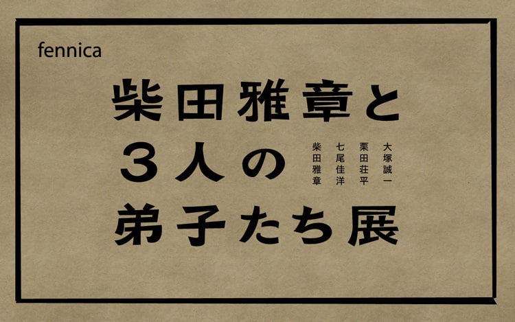 柴田雅章と3人の弟子たち展開催。作品だけでなく展示や、それぞれが