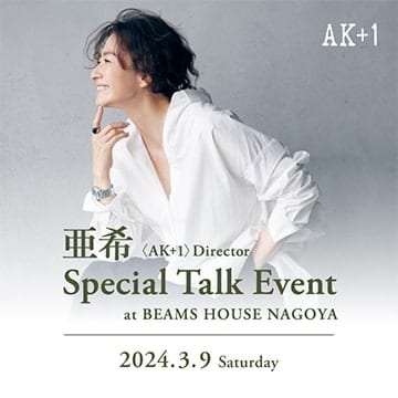 〈AK+1〉のディレクターを務める亜希のスペシャルトークイベントを「ビームス ハウス 名古屋」にて開催！